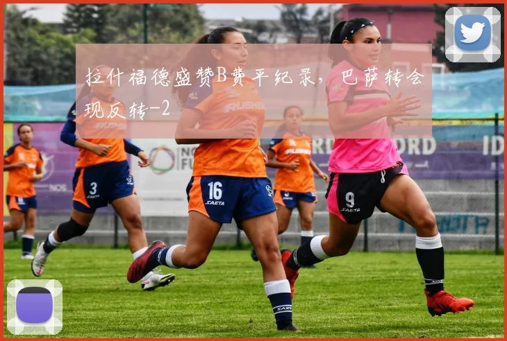 拉什福德盛赞B费平纪录，巴萨转会现反转