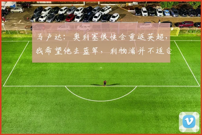 马卢达：奥利塞很快会重返英超，我希望他去蓝军，利物浦并不适合