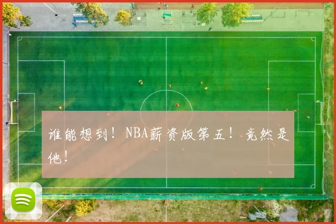 谁能想到！NBA薪资版第五！竟然是他！