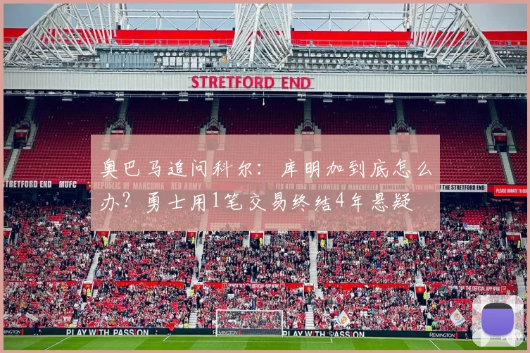 奥巴马追问科尔：库明加到底怎么办？勇士用1笔交易终结4年悬疑