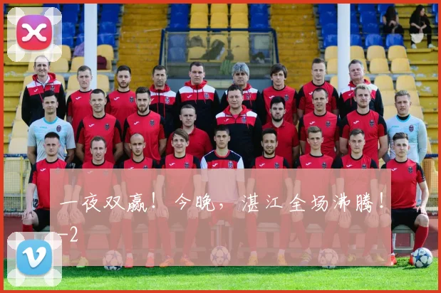 一夜双赢！今晚，湛江全场沸腾！