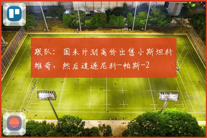跟队：国米计划高价出售小斯坦科维奇，然后追逐尼科-帕斯