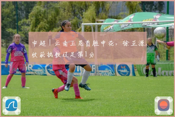 中超｜云南玉昆首胜申花，徐正源收获执教辽足第1分