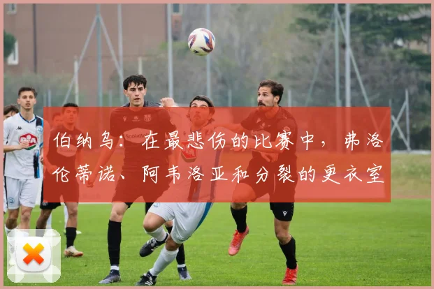 伯纳乌：在最悲伤的比赛中，弗洛伦蒂诺、阿韦洛亚和分裂的更衣室受审