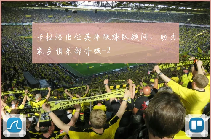 卡拉格出任英非联球队顾问，助力家乡俱乐部升级