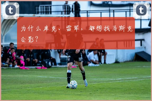 为什么库克、雷军，都想找马斯克合影？