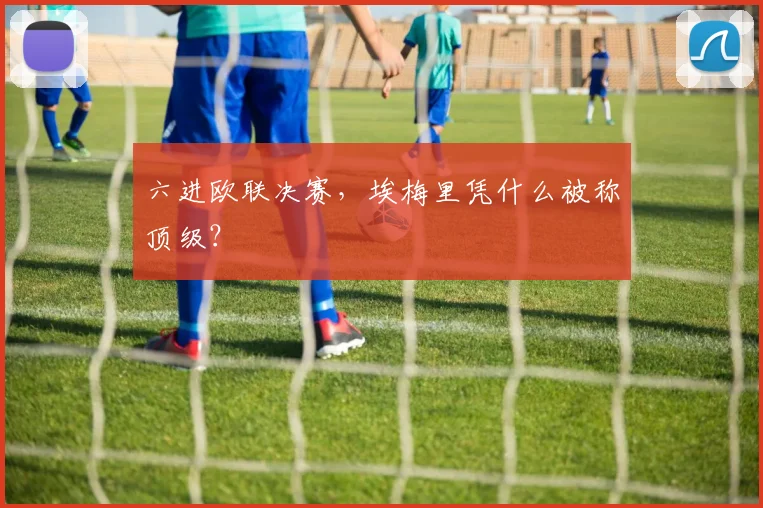 六进欧联决赛，埃梅里凭什么被称顶级？