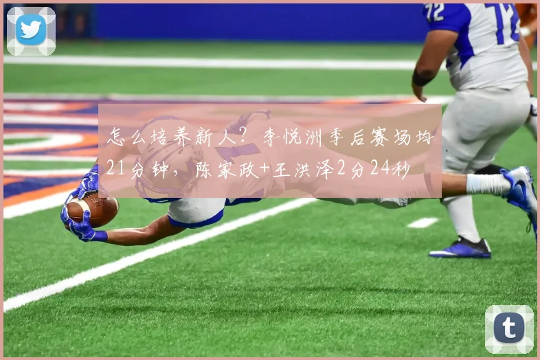 怎么培养新人？李悦洲季后赛场均21分钟，陈家政+王洪泽2分24秒
