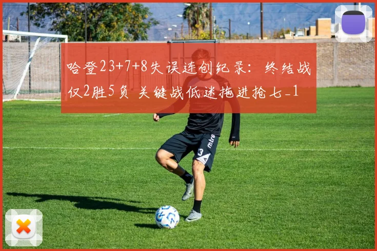 哈登23+7+8失误连创纪录：终结战仅2胜5负 关键战低迷拖进抢七_1