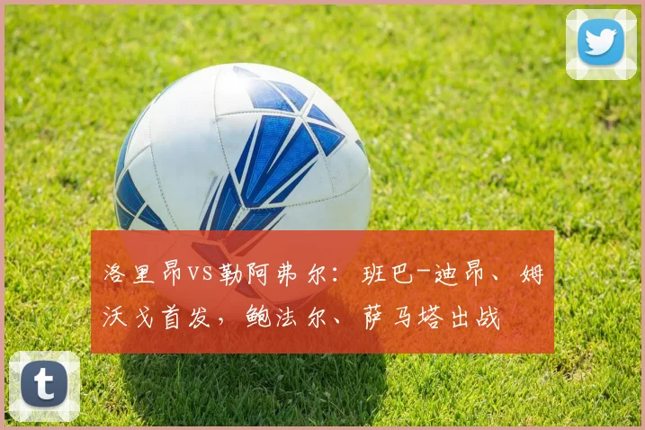 洛里昂vs勒阿弗尔：班巴-迪昂、姆沃戈首发，鲍法尔、萨马塔出战