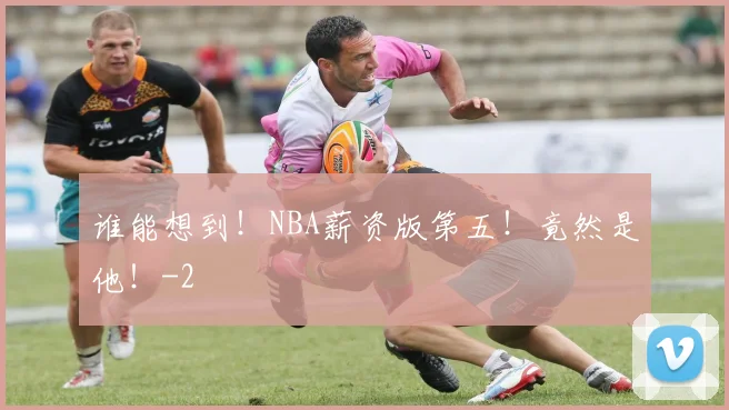 谁能想到！NBA薪资版第五！竟然是他！