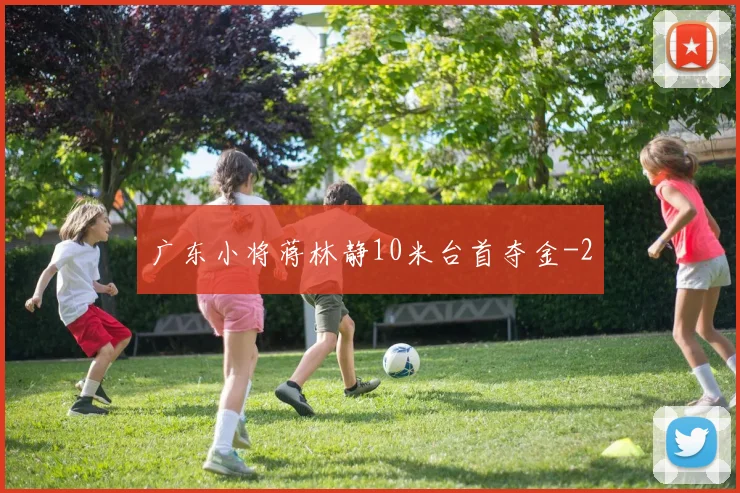 广东小将蒋林静10米台首夺金