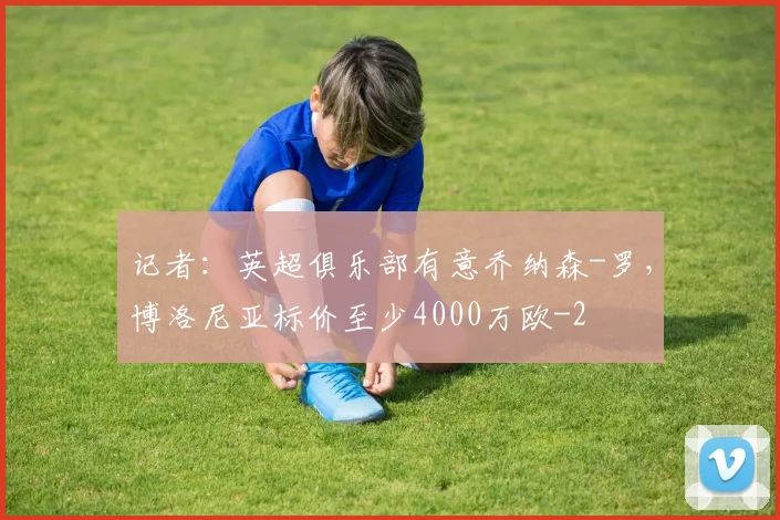 记者：英超俱乐部有意乔纳森-罗，博洛尼亚标价至少4000万欧