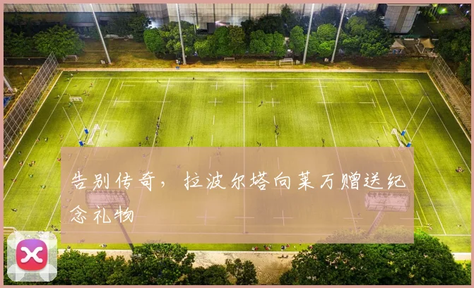 告别传奇，拉波尔塔向莱万赠送纪念礼物