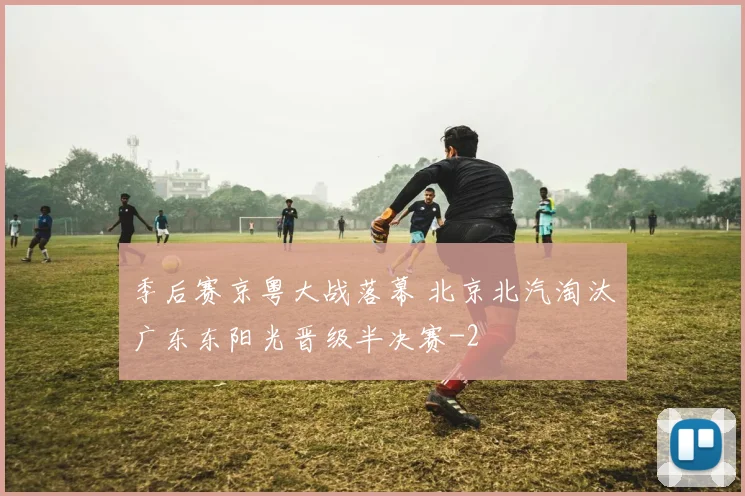 季后赛京粤大战落幕 北京北汽淘汰广东东阳光晋级半决赛